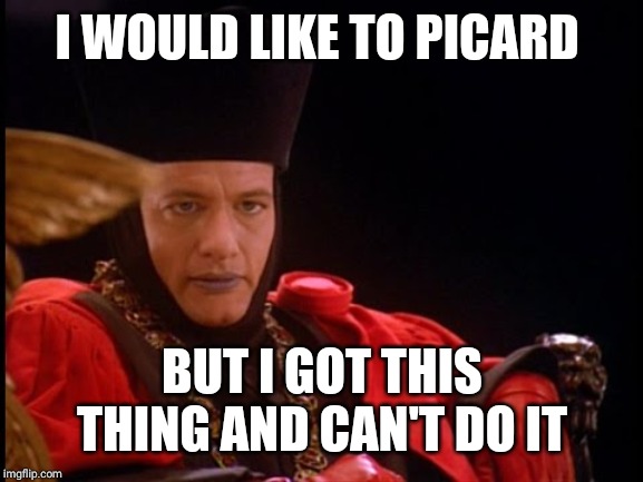 Q in judgment mode | I WOULD LIKE TO PICARD BUT I GOT THIS THING AND CAN'T DO IT | image tagged in q in judgment mode | made w/ Imgflip meme maker