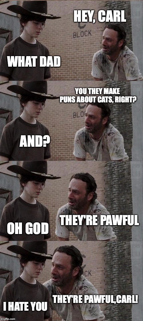 Rick and Carl Long | HEY, CARL; WHAT DAD; YOU THEY MAKE PUNS ABOUT CATS, RIGHT? AND? THEY'RE PAWFUL; OH GOD; THEY'RE PAWFUL,CARL! I HATE YOU | image tagged in memes,rick and carl long | made w/ Imgflip meme maker