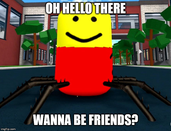 wanna be friends | OH HELLO THERE; WANNA BE FRIENDS? | image tagged in despacito spider,roblox meme | made w/ Imgflip meme maker