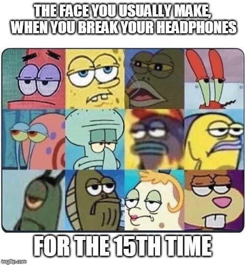I don't know how it keeps happening | THE FACE YOU USUALLY MAKE, WHEN YOU BREAK YOUR HEADPHONES; FOR THE 15TH TIME | image tagged in oh come on spongebob | made w/ Imgflip meme maker