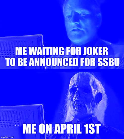 I'll Just Wait Here Meme | ME WAITING FOR JOKER TO BE ANNOUNCED FOR SSBU; ME ON APRIL 1ST | image tagged in memes,ill just wait here | made w/ Imgflip meme maker