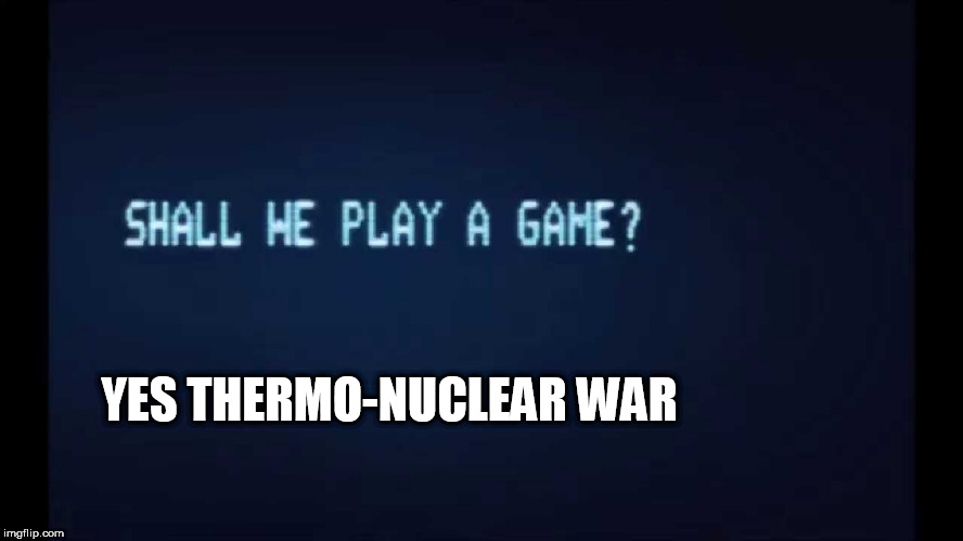 SHALL WE PLAY A GAME from War Games | YES THERMO-NUCLEAR WAR | image tagged in shall we play a game from war games | made w/ Imgflip meme maker