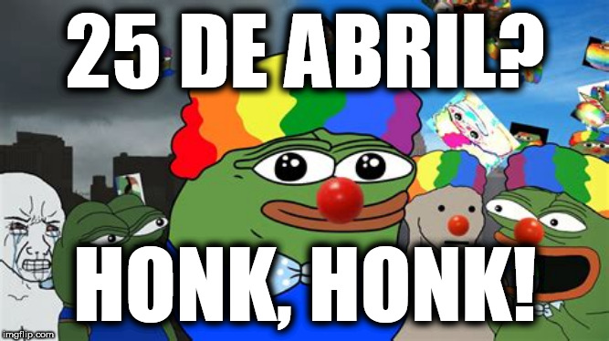 25 de Abril? Honk, Honk! | 25 DE ABRIL? HONK, HONK! | image tagged in 25 de abril,comunas,vendidos,cipaios de soros,esquerda comprada | made w/ Imgflip meme maker