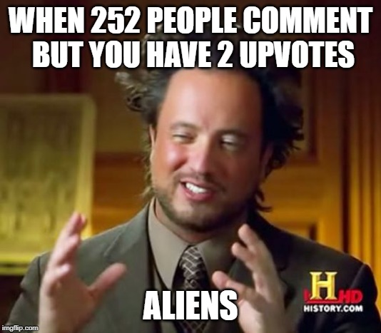 This isn't quite begging but it'll suffice | WHEN 252 PEOPLE COMMENT BUT YOU HAVE 2 UPVOTES; ALIENS | image tagged in memes,ancient aliens,upvotes,comments | made w/ Imgflip meme maker