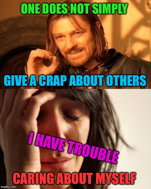 ONE DOES NOT SIMPLY; GIVE A CRAP ABOUT OTHERS; I HAVE TROUBLE; CARING ABOUT MYSELF | image tagged in memes,first world problems,one does not simply | made w/ Imgflip meme maker