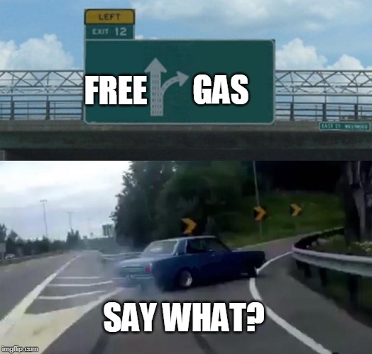 Free Gas | GAS; FREE; SAY WHAT? | image tagged in memes,left exit 12 off ramp,free | made w/ Imgflip meme maker