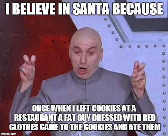 Dr Evil Laser Meme | I BELIEVE IN SANTA BECAUSE; ONCE WHEN I LEFT COOKIES AT A RESTAURANT A FAT GUY DRESSED WITH RED CLOTHES CAME TO THE COOKIES AND ATE THEM | image tagged in memes,dr evil laser | made w/ Imgflip meme maker