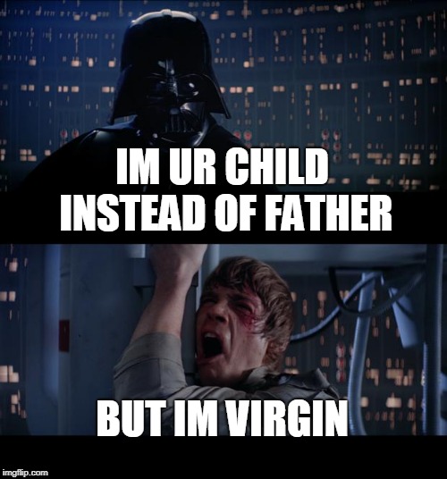 Star Wars No | IM UR CHILD INSTEAD OF FATHER; BUT IM VIRGIN | image tagged in memes,star wars no | made w/ Imgflip meme maker