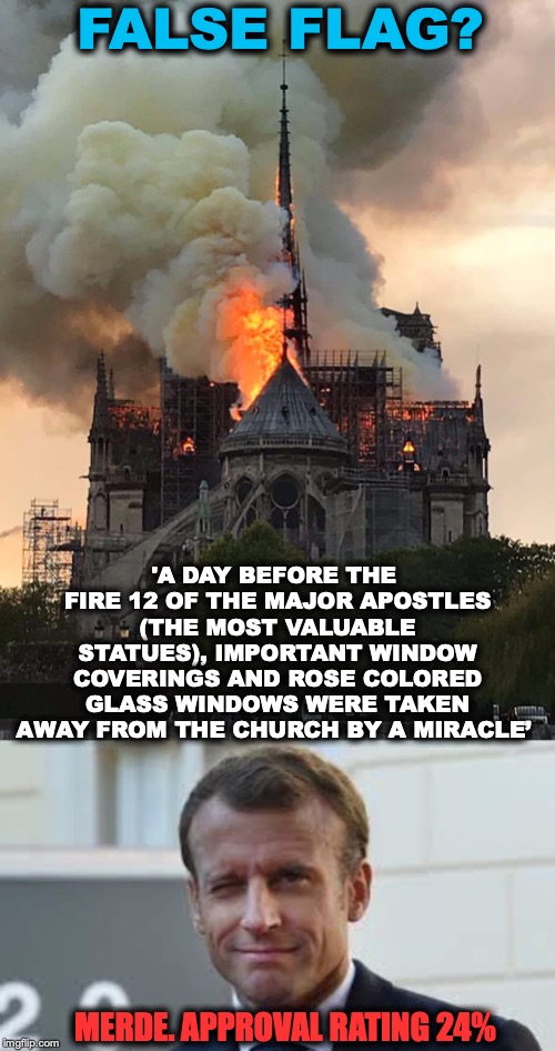 Who did it? | FALSE FLAG? 'A DAY BEFORE THE FIRE 12 OF THE MAJOR APOSTLES (THE MOST VALUABLE STATUES), IMPORTANT WINDOW COVERINGS AND ROSE COLORED GLASS WINDOWS WERE TAKEN AWAY FROM THE CHURCH BY A MIRACLE’; MERDE. APPROVAL RATING 24% | image tagged in notre dame fire mixtape,emmanuel macron,false flag | made w/ Imgflip meme maker