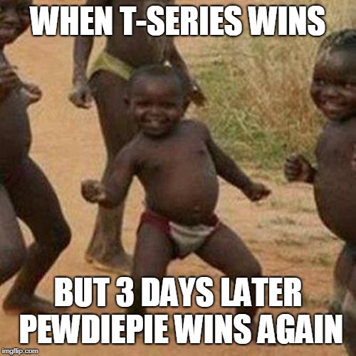 Third World Success Kid | WHEN T-SERIES WINS; BUT 3 DAYS LATER PEWDIEPIE WINS AGAIN | image tagged in memes,third world success kid | made w/ Imgflip meme maker