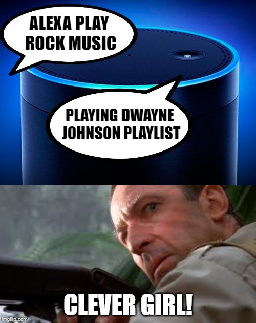 Based on a real life experience with Google Home |  ALEXA PLAY ROCK MUSIC; PLAYING DWAYNE JOHNSON PLAYLIST; CLEVER GIRL! | image tagged in alexa,clever girl,rock music,dwayne johnson,the rock | made w/ Imgflip meme maker
