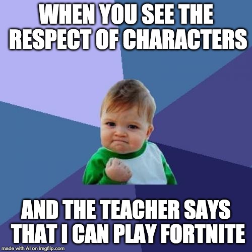 Success Kid Meme |  WHEN YOU SEE THE RESPECT OF CHARACTERS; AND THE TEACHER SAYS THAT I CAN PLAY FORTNITE | image tagged in memes,success kid | made w/ Imgflip meme maker