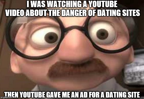 Coincidence?  I think not! | I WAS WATCHING A YOUTUBE VIDEO ABOUT THE DANGER OF DATING SITES; THEN YOUTUBE GAVE ME AN AD FOR A DATING SITE | image tagged in coincidence i think not | made w/ Imgflip meme maker