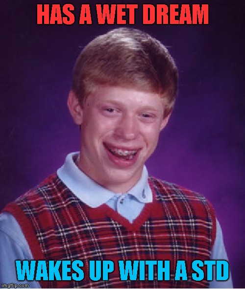 Fasting blood work and then dental work. Can you tell I'm not in a great mood? | HAS A WET DREAM; WAKES UP WITH A STD | image tagged in memes,bad luck brian | made w/ Imgflip meme maker