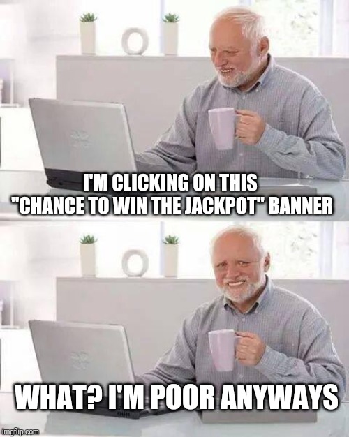 Hide the Pain Harold Meme | I'M CLICKING ON THIS "CHANCE TO WIN THE JACKPOT" BANNER; WHAT? I'M POOR ANYWAYS | image tagged in memes,hide the pain harold | made w/ Imgflip meme maker