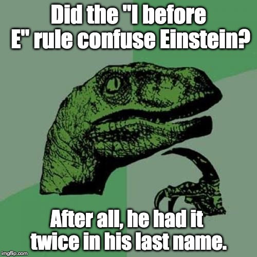 Philosoraptor Meme | Did the "I before E" rule confuse Einstein? After all, he had it twice in his last name. | image tagged in memes,philosoraptor | made w/ Imgflip meme maker