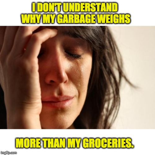 First World Problems Meme | I DON'T UNDERSTAND WHY MY GARBAGE WEIGHS; MORE THAN MY GROCERIES. | image tagged in memes,first world problems | made w/ Imgflip meme maker
