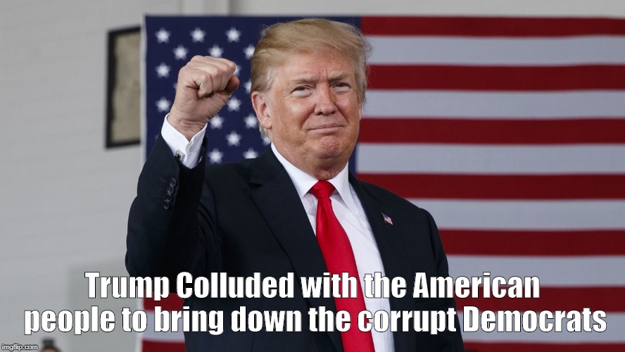 Trump colluded with America | Trump Colluded with the American people to bring down the corrupt Democrats | image tagged in president trump,america | made w/ Imgflip meme maker