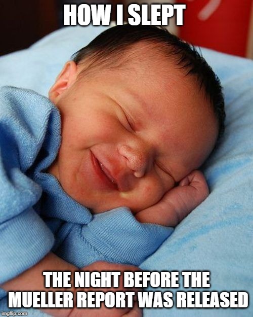 Mueller Report Sleeping like a baby | HOW I SLEPT; THE NIGHT BEFORE THE MUELLER REPORT WAS RELEASED | image tagged in political meme | made w/ Imgflip meme maker
