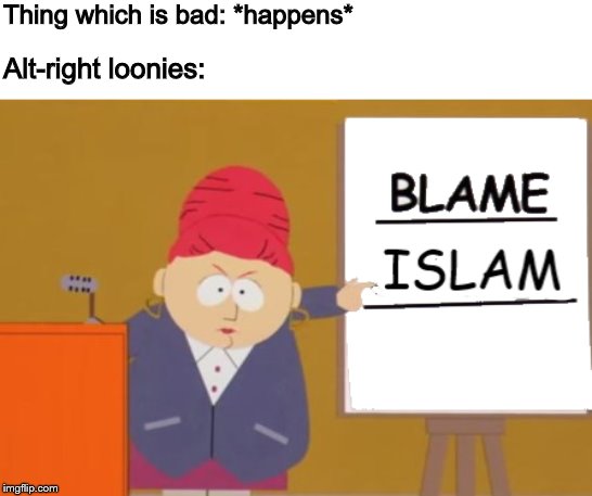 'nuff said? | Thing which is bad: *happens*; Alt-right loonies: | image tagged in memes,islam,islamophobia,alt right | made w/ Imgflip meme maker