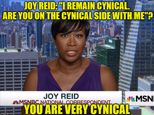 PMSNBC Joy Reid on Mueller Report | JOY REID: "I REMAIN CYNICAL. ARE YOU ON THE CYNICAL SIDE WITH ME"? YOU ARE VERY CYNICAL | image tagged in msnbc joy reid,memes,robert mueller,cynical,trump,cover up | made w/ Imgflip meme maker