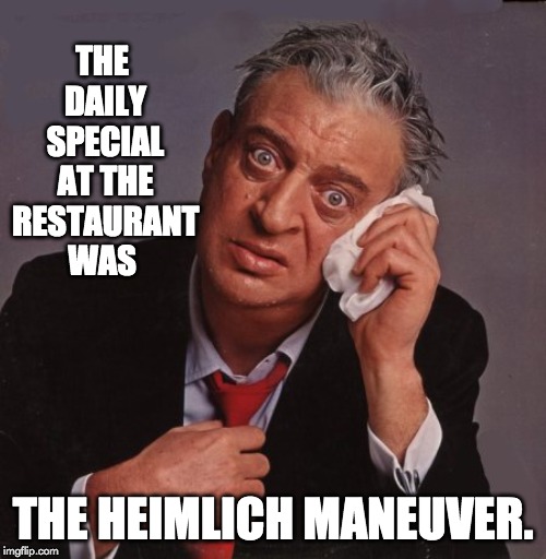 Rodney Dangerfield | THE DAILY SPECIAL AT THE RESTAURANT WAS; THE HEIMLICH MANEUVER. | image tagged in rodney dangerfield | made w/ Imgflip meme maker