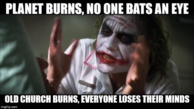 And everybody loses their minds | PLANET BURNS, NO ONE BATS AN EYE; OLD CHURCH BURNS, EVERYONE LOSES THEIR MINDS | image tagged in memes,and everybody loses their minds,AdviceAnimals | made w/ Imgflip meme maker