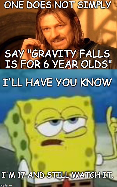 ONE DOES NOT SIMPLY; SAY "GRAVITY FALLS IS FOR 6 YEAR OLDS"; I'LL HAVE YOU KNOW; I'M 17 AND STILL WATCH IT. | image tagged in memes,one does not simply | made w/ Imgflip meme maker