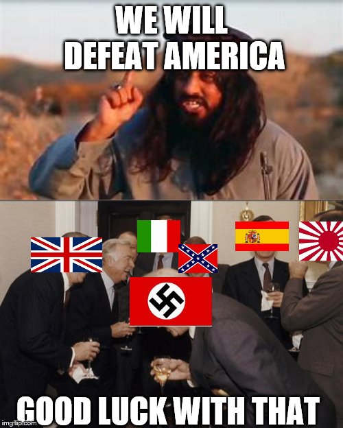 WE WILL DEFEAT AMERICA; GOOD LUCK WITH THAT | image tagged in memes,laughing men in suits | made w/ Imgflip meme maker