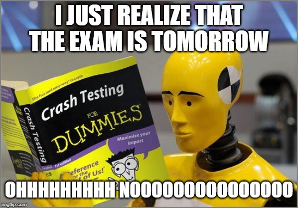 crash test dummies | I JUST REALIZE THAT THE EXAM IS TOMORROW; OHHHHHHHHH NOOOOOOOOOOOOOOO | image tagged in crash test dummies | made w/ Imgflip meme maker