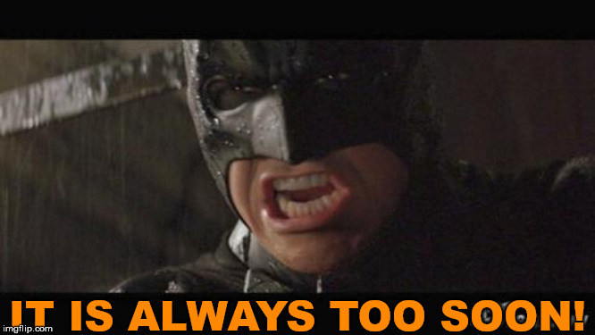 angry batman | IT IS ALWAYS TOO SOON! | image tagged in angry batman,superheroes | made w/ Imgflip meme maker