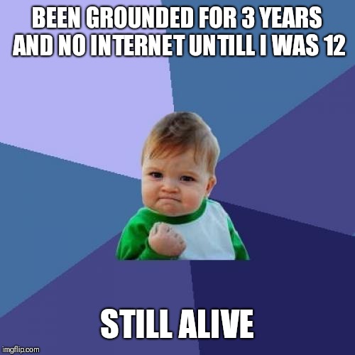 Its not like im old, im 16 right now | BEEN GROUNDED FOR 3 YEARS AND NO INTERNET UNTILL I WAS 12; STILL ALIVE | image tagged in memes,success kid | made w/ Imgflip meme maker