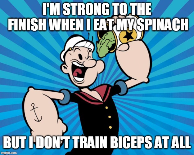 Popeye  | I'M STRONG TO THE FINISH WHEN I EAT MY SPINACH; BUT I DON'T TRAIN BICEPS AT ALL | image tagged in popeye | made w/ Imgflip meme maker