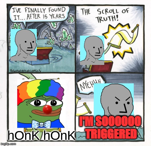 NPC vs HONK HONK | I'M SOOOOOO TRIGGERED; hOnK hOnK | image tagged in memes,the scroll of truth,npc meme,honk honk | made w/ Imgflip meme maker