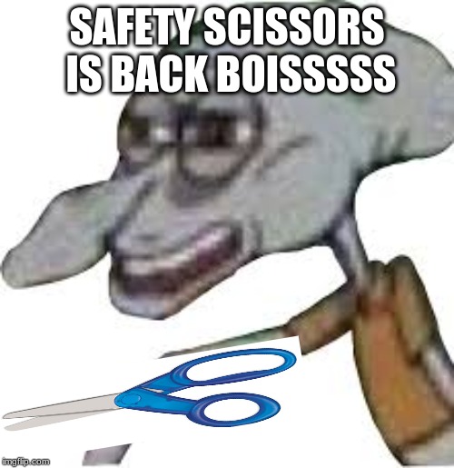 Squidwards a LMAO | SAFETY SCISSORS IS BACK BOISSSSS | image tagged in squidwards a lmao | made w/ Imgflip meme maker