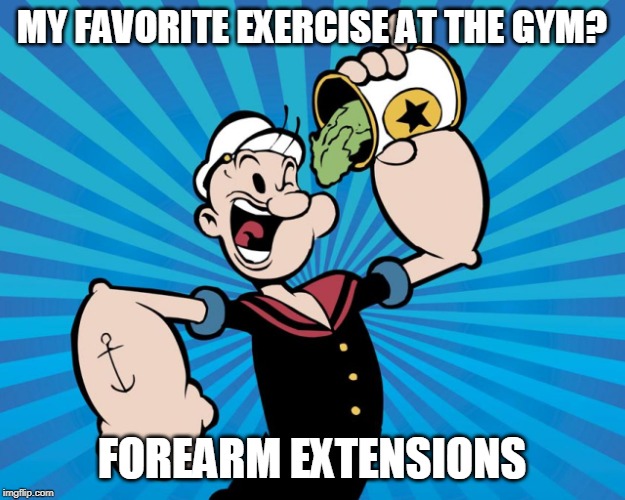 Popeye  | MY FAVORITE EXERCISE AT THE GYM? FOREARM EXTENSIONS | image tagged in popeye | made w/ Imgflip meme maker