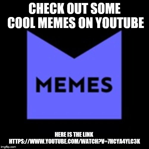 Cool memes on Youtube | CHECK OUT SOME COOL MEMES ON YOUTUBE; HERE IS THE LINK
 HTTPS://WWW.YOUTUBE.COM/WATCH?V=7HCYA4YLC3K | image tagged in funny memes | made w/ Imgflip meme maker