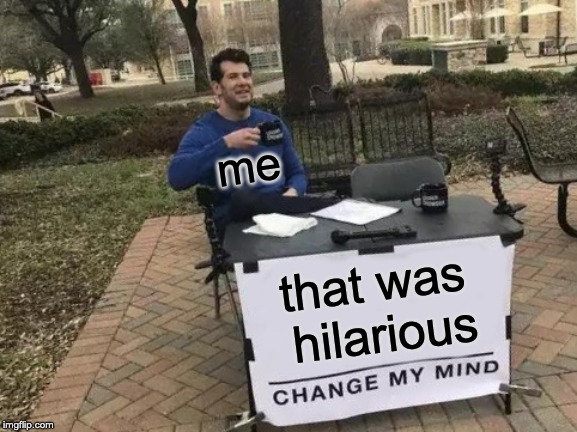 Change My Mind Meme | that was hilarious me | image tagged in memes,change my mind | made w/ Imgflip meme maker