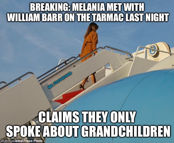 BUSTED! | BREAKING: MELANIA MET WITH WILLIAM BARR ON THE TARMAC LAST NIGHT; @4_TOUCHDOWNS; CLAIMS THEY ONLY SPOKE ABOUT GRANDCHILDREN | image tagged in melania trump,spygate,nothing to see here | made w/ Imgflip meme maker