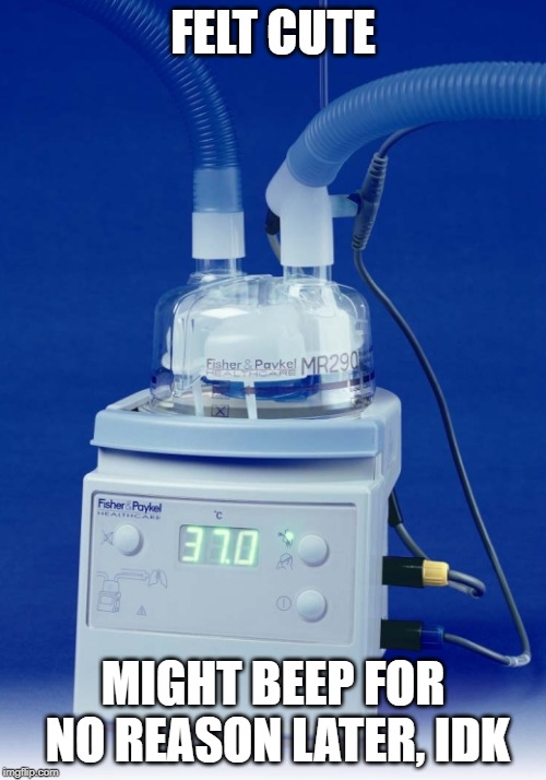 Might beep later | FELT CUTE; MIGHT BEEP FOR NO REASON LATER, IDK | image tagged in nursing,respiratorytherapy,feltcute,ventilator,heater | made w/ Imgflip meme maker