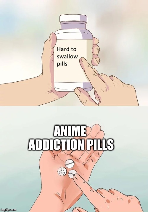 Hard To Swallow Pills Meme | ANIME ADDICTION PILLS | image tagged in memes,hard to swallow pills | made w/ Imgflip meme maker