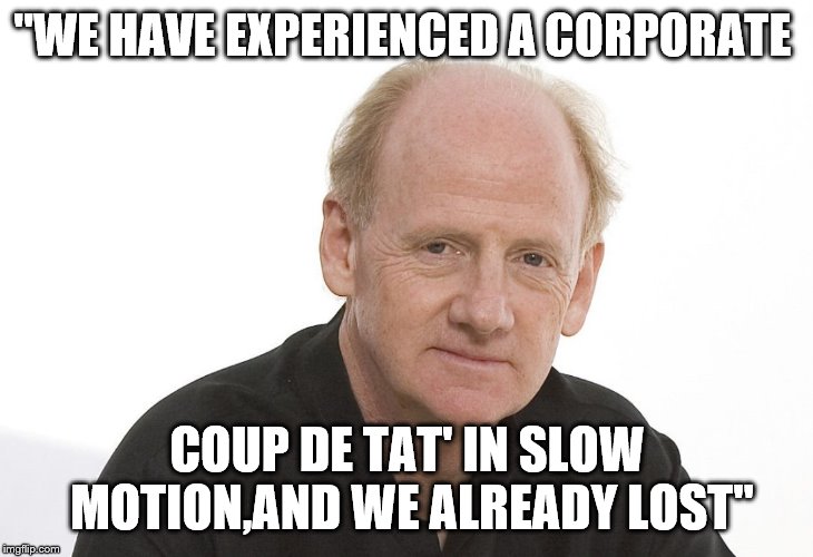 "WE HAVE EXPERIENCED A CORPORATE COUP DE TAT' IN SLOW MOTION,AND WE ALREADY LOST" | made w/ Imgflip meme maker