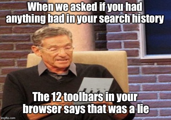 Lie detector test | When we asked if you had anything bad in your search history; The 12 toolbars in your browser says that was a lie | image tagged in maury lie detector,mems,funny memes | made w/ Imgflip meme maker