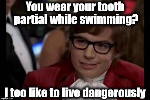 You better not swim out too deep 'cause if they fall out, you WILL NOT get them back! | You wear your tooth partial while swimming? I too like to live dangerously | image tagged in memes,i too like to live dangerously | made w/ Imgflip meme maker