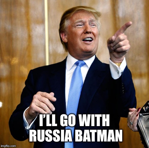 Donal Trump Birthday | I’LL GO WITH RUSSIA BATMAN | image tagged in donal trump birthday | made w/ Imgflip meme maker