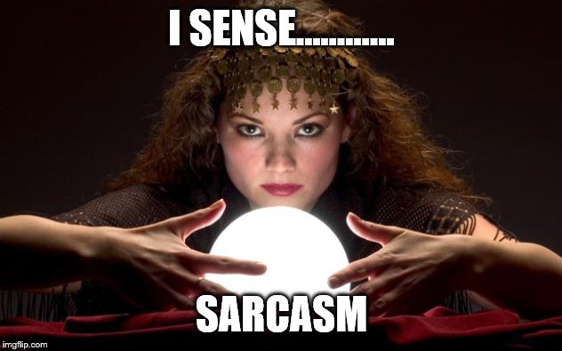 Psychic with Crystal Ball | I SENSE...……... SARCASM | image tagged in psychic with crystal ball | made w/ Imgflip meme maker