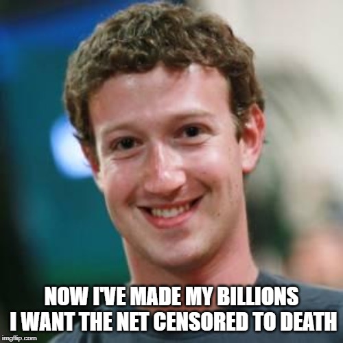 Mark Zuckerberg | NOW I'VE MADE MY BILLIONS I WANT THE NET CENSORED TO DEATH | image tagged in mark zuckerberg | made w/ Imgflip meme maker