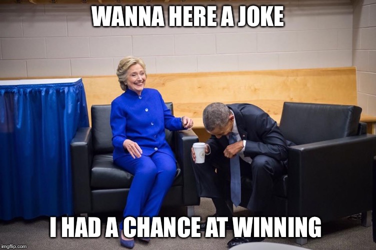 The Truth | WANNA HERE A JOKE; I HAD A CHANCE AT WINNING | image tagged in hillary obama laugh | made w/ Imgflip meme maker
