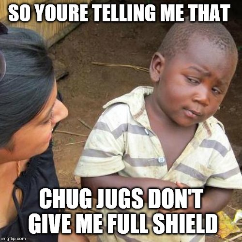 Third World Skeptical Kid Meme | SO YOURE TELLING ME THAT; CHUG JUGS DON'T GIVE ME FULL SHIELD | image tagged in memes,third world skeptical kid | made w/ Imgflip meme maker