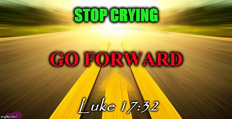 to move forward | STOP CRYING; GO FORWARD; Luke 17:32; rm$@ | image tagged in to move forward | made w/ Imgflip meme maker